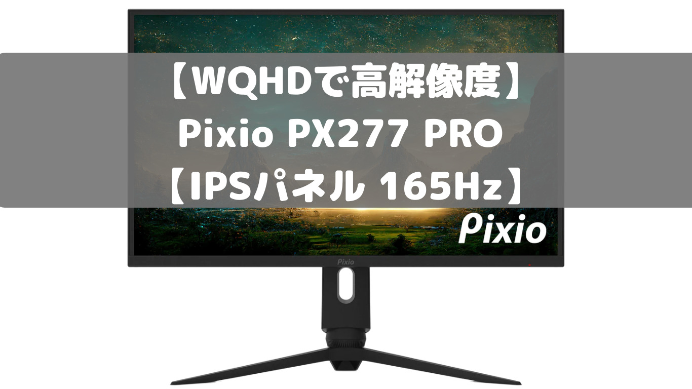 WQHDで高解像度】Pixio PX277 PRO 【IPSパネル 165Hz】 | こぐる@げーログ