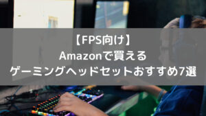 【FPS向け】Amazonで買えるゲーミングヘッドセットおすすめ7選
