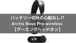 バッテリー切れの心配なし⁉Arctis Nova Pro wireless 【ゲーミングヘッドホン】