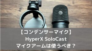 【コンデンサーマイク】HyperX SoloCastレビュー マイクアームは使うべき？